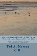 The Ultimate Guide to Letting Go of Negativity and Fear and Loving Life: What I Learned on My Journey from Hater to Appreciator di Ted A. Moreno C. Ht edito da Createspace