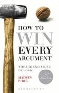 How to Win Every Argument di Madsen Pirie edito da Bloomsbury Academic