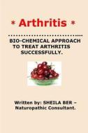 * Arthritis* Bio-Chemical Approach to Treat Arthritis Successfully. Sheila Ber di Sheila Ber edito da Createspace