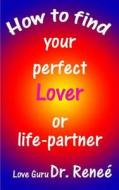 How to Find Your Perfect Lover or Life-Partner di Dr Renee edito da Createspace