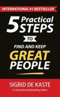 5 Practical Steps to Find and Keep Great People: Your Ultimate Employee Performance Guide di Sigrid De Kaste edito da Createspace