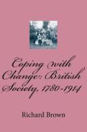 Coping with Change: British Society, 1780-1914 di Richard Brow Brown edito da Createspace