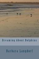 Dreaming about Dolphins di Barbara Langdorf edito da Createspace