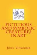 Fictitious and Symbolic Creatures in Art di John Vinycomb edito da Createspace