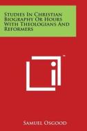 Studies in Christian Biography or Hours with Theologians and Reformers di Samuel Osgood edito da Literary Licensing, LLC