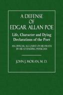 A Defense of Edgar Allan Poe: Life, Character and Dying Declarations of the Poet: An Official Account of His Death by His Attending Physician di John J. Moran M. D. edito da Createspace