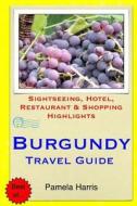 Burgundy Travel Guide: Sightseeing, Hotel, Restaurant & Shopping Highlights di Pamela Harris edito da Createspace