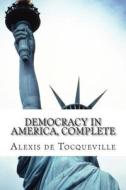 Democracy in America, Complete di Alexis De Tocqueville edito da Createspace