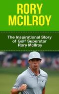 Rory McIlroy: The Inspirational Story of Golf Superstar Rory McIlroy di Bill Redban edito da Createspace