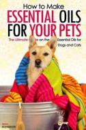 How to Make Essential Oils for Your Pets: The Ultimate Guide on the Best Essential Oils for Your Dogs and Cats di Erma Bomberger edito da Createspace