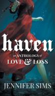 Haven: An Anthology of Love & Loss di Jennifer Sims edito da FRIESENPR
