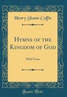 Hymns of the Kingdom of God: With Tunes (Classic Reprint) di Henry Sloane Coffin edito da Forgotten Books