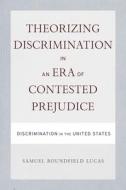 Theorizing Discrimination in an Era of Contested Prejudice: Discrimination in the United States di Samuel Lucas edito da TEMPLE UNIV PR