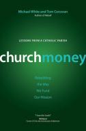 Churchmoney: Rebuilding the Way We Fund Our Mission di Michael White, Tom Corcoran edito da AVE MARIA PR