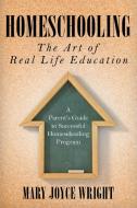 Homeschooling The Art of Real Life Education di Mary Joyce Wright edito da Speedy Publishing LLC