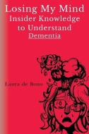 Losing My Mind - Insider Knowledge To Understand Dementia di Laura de Bono edito da Olympia Publishers