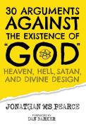 30 Arguments against the Existence of "God", Heaven, Hell, Satan, and Divine Design di Jonathan M. S. Pearce edito da Onus Books