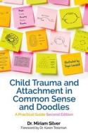 Child Trauma and Attachment in Common Sense and Doodles - Second Edition: A Practical Guide di Miriam Silver edito da JESSICA KINGSLEY PUBL INC