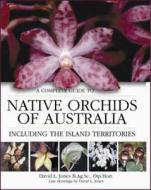 A Complete Guide to Native Orchids in Australia: Including the Island Territories di David L. Jones edito da New Holland Publishing Australia Pty Ltd