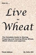How to Live on Wheat di John W. Hill edito da CLEAR SPRINGS PR