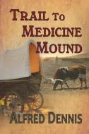 Trail to Medicine Mound di Alfred Dennis edito da Walnut Creek Publishing