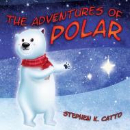 The Adventures of Polar di Stephen K Catto edito da Outskirts Press