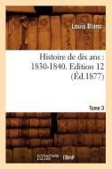 Histoire de Dix ANS: 1830-1840. Edition 12, Tome 3 (Éd.1877) di Blanc L. edito da Hachette Livre - Bnf