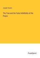 The True and the False Infallibility of the Popes di Joseph Fessler edito da Anatiposi Verlag