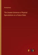 The Unseen Universe or Physical Speculations on a Future State di Anonymous edito da Outlook Verlag