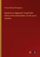 Questions on Higginson's Young Folks' History of the United States. For the use of Teachers di Thomas Wentworth Higginson edito da Outlook Verlag