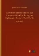 Anecdotes of the Manners and Customs of London during the Eighteenth Century; Vol. II (of 2) di James Peller Malcolm edito da Outlook Verlag