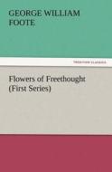 Flowers of Freethought (First Series) di G. W. (George William) Foote edito da TREDITION CLASSICS