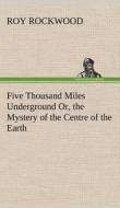 Five Thousand Miles Underground Or, the Mystery of the Centre of the Earth di Roy Rockwood edito da TREDITION CLASSICS