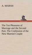 The Ten Pleasures of Marriage and the Second Part, The Confession of the New Married Couple di A. Marsh edito da TREDITION CLASSICS