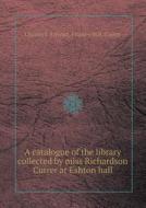 A Catalogue Of The Library Collected By Miss Richardson Currer At Eshton Hall di Charles J Stewart, Frances M R Currer edito da Book On Demand Ltd.