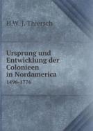 Ursprung Und Entwicklung Der Colonieen In Nordamerica 1496-1776 di H W J Thiersch edito da Book On Demand Ltd.