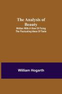 The Analysis of Beauty; Written with a view of fixing the fluctuating ideas of taste di William Hogarth edito da Alpha Editions