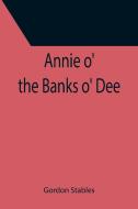 Annie o' the Banks o' Dee di Gordon Stables edito da Alpha Editions