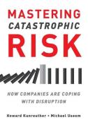 Mastering Catastrophic Risk: How Companies Are Coping with Disruption di Howard Kunreuther, Michael Useem edito da OXFORD UNIV PR