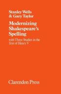 Modernizing Shakespeare's Spelling: With Three Studies of the Text of Henry V by Gary Taylor di Stanley Wells edito da OXFORD UNIV PR