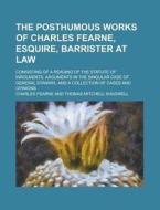 The Posthumous Works Of Charles Fearne, Esquire, Barrister At Law di Charles Fearne edito da General Books Llc