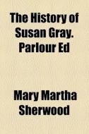 The History Of Susan Gray. Parlour Ed di Mary Martha Sherwood edito da General Books Llc