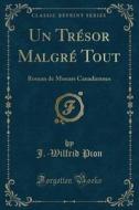 Un Trésor Malgré Tout: Roman de Moeurs Canadiennes (Classic Reprint) di J. -Wilfrid Pion edito da Forgotten Books