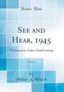 See and Hear, 1945, Vol. 1: The Journal on Audio-Visual Learning (Classic Reprint) di Walter A. Wittich edito da Forgotten Books