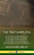 The Two Babylons: or the Papal Worship Proved to Be the Worship of Nimrod and His Wife: With Sixty-One Wood-cut Illustra di Alexander Hislop edito da LULU PR