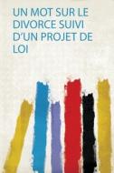 Un Mot Sur Le Divorce Suivi D'un Projet De Loi edito da HardPress Publishing