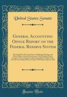 General Accounting Office Report on the Federal Reserve System: Hearing Before the Committee on Banking, Housing, and Urban Affairs, United States Sen di United States Senate edito da Forgotten Books