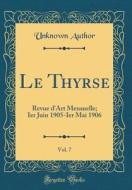 Le Thyrse, Vol. 7: Revue D'Art Mensuelle; Ier Juin 1905-Ier Mai 1906 (Classic Reprint) di Unknown Author edito da Forgotten Books