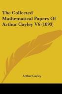 The Collected Mathematical Papers of Arthur Cayley V6 (1893) di Arthur Cayley edito da Kessinger Publishing