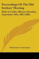 Proceedings of the Old Settlers' Meeting: Held at Catlin, Illinois, Saturday, September 26th, 1885 (1886) di Old Settlers' Association of Vermilion C, Old Settlers' Association edito da Kessinger Publishing